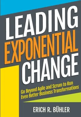 Mener un changement exponentiel : Aller au-delà d'Agile et de Scrum pour mener des transformations d'entreprise encore meilleures - Leading Exponential Change: Go beyond Agile and Scrum to run even better business transformations