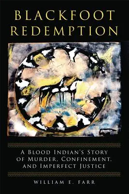 Blackfoot Redemption : L'histoire d'un meurtre, d'un enfermement et d'une justice imparfaite d'un Indien du sang - Blackfoot Redemption: A Blood Indian's Story of Murder, Confinement, and Imperfect Justice