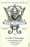 Comment vivre - Une vie de Montaigne en une question et vingt tentatives de réponse - How to Live - A Life of Montaigne in one question and twenty attempts at an answer