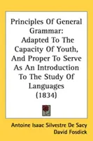 Les principes de la grammaire générale : adaptés à la capacité des jeunes et pouvant servir d'introduction à l'étude des langues. - Principles Of General Grammar: Adapted To The Capacity Of Youth, And Proper To Serve As An Introduction To The Study Of Languages