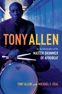 Tony Allen : Autobiographie du maître tambour de l'afrobeat - Tony Allen: An Autobiography of the Master Drummer of Afrobeat