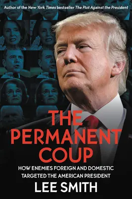 Le coup d'État permanent : Comment des ennemis étrangers et nationaux ont pris le président américain pour cible - The Permanent Coup: How Enemies Foreign and Domestic Targeted the American President