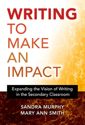 Écrire pour avoir un impact : Élargir la vision de l'écriture dans la classe secondaire - Writing to Make an Impact: Expanding the Vision of Writing in the Secondary Classroom