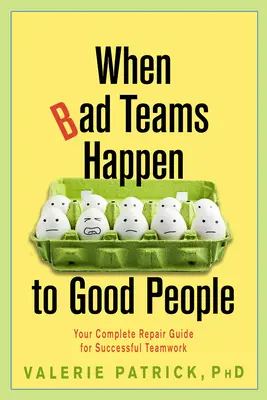 Quand les mauvaises équipes arrivent aux bonnes personnes : Votre guide de réparation complet pour un travail d'équipe réussi - When Bad Teams Happen to Good People: Your Complete Repair Guide for Successful Teamwork