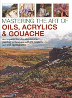 Maîtriser l'art de l'huile, de l'acrylique et de la gouache : Un cours complet, étape par étape, sur les techniques de peinture, avec 25 projets et 750 photographies - Mastering the Art of Oils, Acrylics & Gouache: A Complete Step-By-Step Course in Painting Techniques, with 25 Projects and 750 Photographs