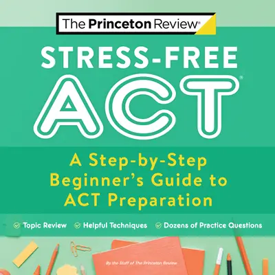 ACT sans stress : Guide de préparation à l'ACT pour les débutants, étape par étape - Stress-Free ACT: A Step-By-Step Beginner's Guide to ACT Preparation