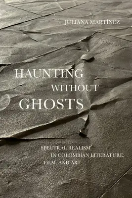 Haunting Without Ghosts : Le réalisme spectral dans la littérature, le cinéma et l'art colombiens - Haunting Without Ghosts: Spectral Realism in Colombian Literature, Film, and Art