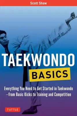 Taekwondo Basics : Tout ce dont vous avez besoin pour commencer le Taekwondo - des coups de pied de base à l'entraînement et à la compétition - Taekwondo Basics: Everything You Need to Get Started in Taekwondo - From Basic Kicks to Training and Competition