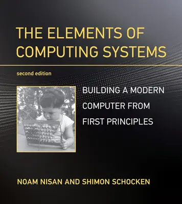 Les éléments des systèmes informatiques, deuxième édition : Construire un ordinateur moderne à partir des premiers principes - The Elements of Computing Systems, Second Edition: Building a Modern Computer from First Principles