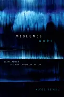 Violence Work : Le pouvoir de l'État et les limites de la police - Violence Work: State Power and the Limits of Police