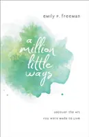 Un million de petits chemins : Découvrez l'art pour lequel vous avez été créé - A Million Little Ways: Uncover the Art You Were Made to Live