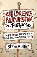 Le ministère des enfants : une approche orientée vers un but précis pour conduire les enfants vers la santé spirituelle - Children's Ministry on Purpose: A Purpose Driven Approach to Lead Kids Toward Spiritual Health