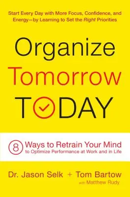 Organiser demain dès aujourd'hui : 8 façons de réentraîner votre esprit pour optimiser vos performances au travail et dans la vie - Organize Tomorrow Today: 8 Ways to Retrain Your Mind to Optimize Performance at Work and in Life