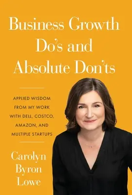 Les choses à faire et à ne pas faire en matière de croissance des entreprises : Sagesse appliquée issue de mon travail avec Dell, Costco, Amazon et de multiples start-ups - Business Growth Do's and Absolute Don'ts: Applied Wisdom from My Work with Dell, Costco, Amazon, and Multiple Start-ups