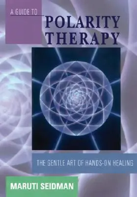 Guide de la thérapie de polarité : L'art délicat de la guérison par les mains - A Guide to Polarity Therapy: The Gentle Art of Hands-On Healing