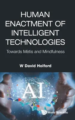 La mise en œuvre humaine des technologies intelligentes : Vers la métisse et la pleine conscience - Human Enactment of Intelligent Technologies: Towards Metis and Mindfulness