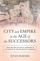 Ville et empire à l'âge des successeurs : Urbanisation et réponse sociale dans la construction des royaumes hellénistiques - City and Empire in the Age of the Successors: Urbanization and Social Response in the Making of the Hellenistic Kingdoms