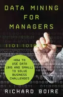 Data Mining for Managers : Comment utiliser les données (petites et grandes) pour résoudre les problèmes de l'entreprise - Data Mining for Managers: How to Use Data (Big and Small) to Solve Business Challenges