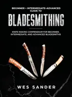 Bladesmithing : Beginner + Intermediate + Advanced Guide to Bladesmithing : Knife Making Compendium for Beginner, Intermediate, and Advance - Bladesmithing: Beginner + Intermediate + Advanced Guide to Bladesmithing: Knife Making Compendium for Beginner, Intermediate, and Adv