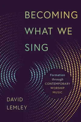 Devenir ce que nous chantons : la formation par la musique de louange contemporaine - Becoming What We Sing: Formation Through Contemporary Worship Music