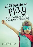 Lisa Murphy sur le jeu : la base de l'apprentissage des enfants - Lisa Murphy on Play: The Foundation of Children's Learning