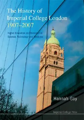 Histoire de l'Imperial College London, 1907-2007, L'enseignement supérieur et la recherche en science, technologie et médecine - History of Imperial College London, 1907-2007, The: Higher Education and Research in Science, Technology and Medicine