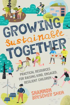 Growing Sustainable Together : Ressources pratiques pour élever des enfants bienveillants, engagés et résilients - Growing Sustainable Together: Practical Resources for Raising Kind, Engaged, Resilient Children