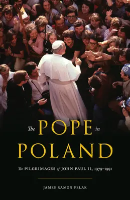 Le pape en Pologne : Les pèlerinages de Jean-Paul II, 1979-1991 - The Pope in Poland: The Pilgrimages of John Paul II, 1979-1991