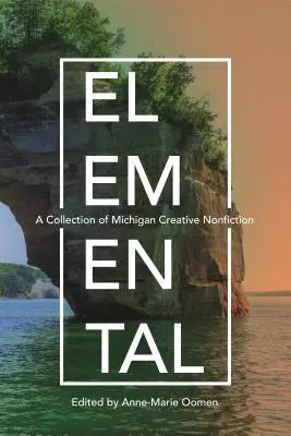 Élémentaire : Une collection de non-fiction créative du Michigan - Elemental: A Collection of Michigan Creative Nonfiction