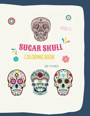 Livre de coloriage Sugar Skull : Livre de coloriage Sugar Skull : Livre de coloriage Sugar Skull pour adultes avec 38 pages de coloriage illustrées, au format 8,5 x 11. - Sugar Skull Coloring Book: Sugar Skull Coloring Book: Sugar Skull Coloring Books For Adults With 38 Illustration Coloring Pages, in 8,5 x 11 form