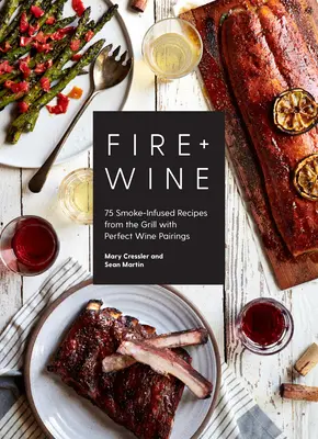 Feu + vin : 75 recettes de grillades à base de fumée avec des accords parfaits avec le vin - Fire + Wine: 75 Smoke-Infused Recipes from the Grill with Perfect Wine Pairings