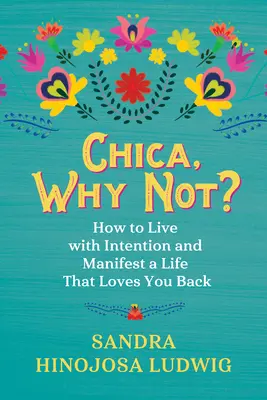 Chica, pourquoi pas ? Comment vivre avec intention et manifester une vie qui vous aime en retour - Chica, Why Not?: How to Live with Intention and Manifest a Life That Loves You Back