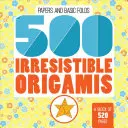 500 Origamis irrésistibles - 500 Irresistible Origamis