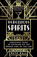 Esprits rebelles - Histoires audacieuses de beuveries du mauvais côté de la loi - Rebellious Spirits - Audacious Tales of Drinking on the Wrong Side of the Law