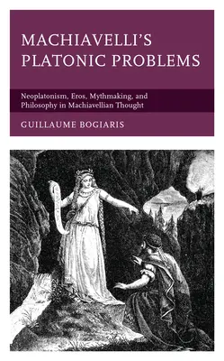 Les problèmes platoniques de Machiavel : Le néoplatonisme, l'éros, la fabrication de mythe et la philosophie dans la pensée de Machiavel - Machiavelli's Platonic Problems: Neoplatonism, Eros, Mythmaking, and Philosophy in Machiavellian Thought