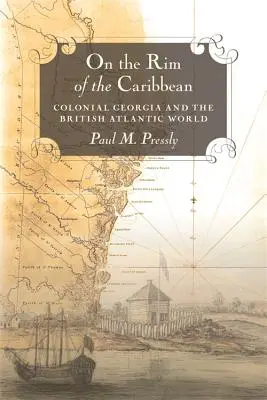 Au bord des Caraïbes : la Géorgie coloniale et le monde atlantique britannique - On the Rim of the Caribbean: Colonial Georgia and the British Atlantic World