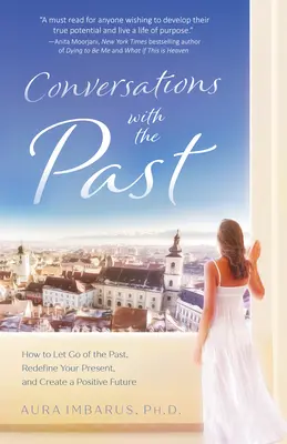 Conversations avec le passé : comment lâcher le passé, redéfinir son présent et créer un avenir positif - Conversations with the Past: How to Let Go of the Past, Redefine Your Present, and Create a Positive Future