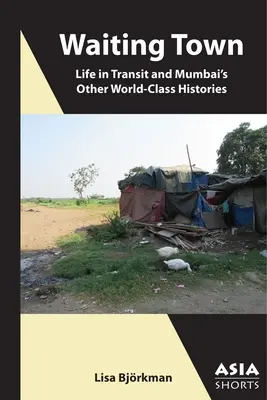 Waiting Town : La vie en transit et les autres histoires de classe mondiale de Mumbai - Waiting Town: Life in Transit and Mumbai's Other World-Class Histories