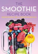 Livre de recettes de smoothie : 150 recettes de smoothies, y compris des smoothies pour la perte de poids et des smoothies pour une santé optimale - Smoothie Recipe Book: 150 Smoothie Recipes Including Smoothies for Weight Loss and Smoothies for Optimum Health