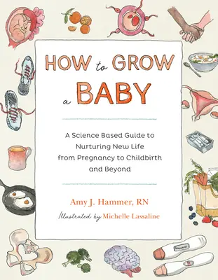 Comment faire grandir un bébé : Un guide scientifique pour nourrir une nouvelle vie, de la grossesse à l'accouchement et au-delà - How to Grow a Baby: A Science-Based Guide to Nurturing New Life, from Pregnancy to Childbirth and Beyond