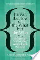 Ce n'est pas le comment ou le quoi, mais le qui : Réussir en s'entourant des meilleurs - It's Not the How or the What But the Who: Succeed by Surrounding Yourself with the Best