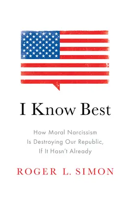 Je sais mieux que quiconque : comment le narcissisme moral est en train de détruire notre République, si ce n'est déjà fait - I Know Best: How Moral Narcissism Is Destroying Our Republic, If It Hasn't Already