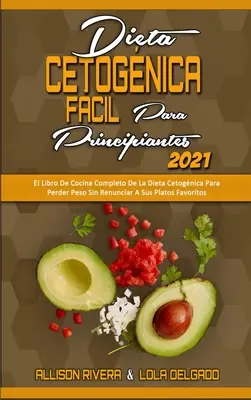 Dieta Cetognica Fcil Para Principiantes 2021 : El Libro De Cocina Completo De La Dieta Cetognica Para Perder Peso Sin Renunciar A Sus Platos Favorit - Dieta Cetognica Fcil Para Principiantes 2021: El Libro De Cocina Completo De La Dieta Cetognica Para Perder Peso Sin Renunciar A Sus Platos Favorit