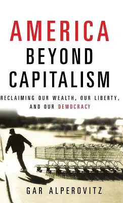 L'Amérique au-delà du capitalisme : Retrouver notre richesse, notre liberté et notre démocratie - America Beyond Capitalism: Reclaiming Our Wealth, Our Liberty, and Our Democracy