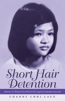Short Hair Detention : Mémoires d'une jeune fille de treize ans ayant survécu au génocide cambodgien - Short Hair Detention: Memoir of a Thirteen-Year-Old Girl Surviving the Cambodian Genocide