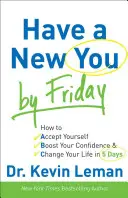 Le nouveau vous dès vendredi : Comment vous accepter, augmenter votre confiance en vous et changer votre vie en 5 jours - Have a New You by Friday: How to Accept Yourself, Boost Your Confidence & Change Your Life in 5 Days