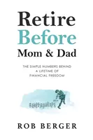 Prendre sa retraite avant papa et maman : Les chiffres simples d'une vie de liberté financière - Retire Before Mom and Dad: The Simple Numbers Behind A Lifetime of Financial Freedom