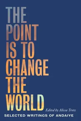 Le but est de changer le monde : Sélection d'écrits d'Andaiye - The Point Is to Change the World: Selected Writings of Andaiye