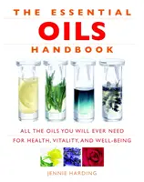 Manuel des huiles essentielles : Toutes les huiles dont vous aurez besoin pour la santé, la vitalité et le bien-être - Essential Oils Handbook: All the Oils You Will Ever Need for Health, Vitality and Well-Being