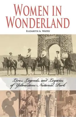 Les femmes au pays des merveilles : Vies, légendes et héritages de Yellowstone - Women in Wonderland: Lives, Legends, and Legacies of Yellowstone